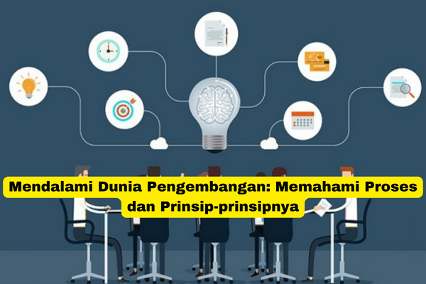 Mendalami Dunia Pengembangan Memahami Proses dan Prinsip-prinsipnya