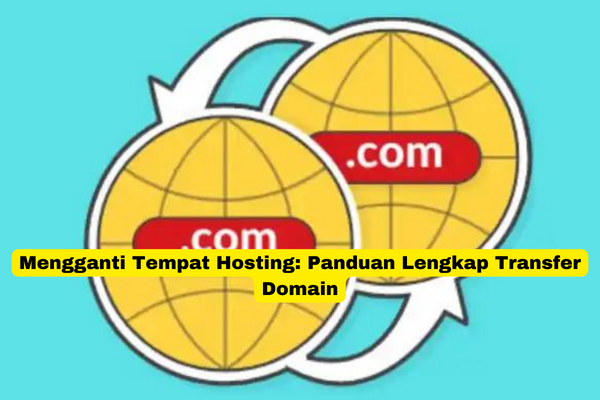 Mengganti Tempat Hosting Panduan Lengkap Transfer Domain