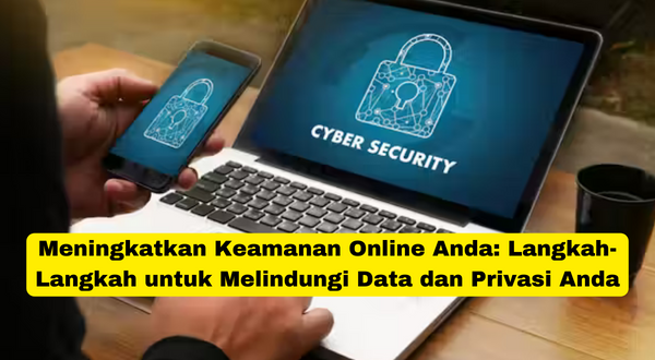 Meningkatkan Keamanan Online Anda Langkah-Langkah untuk Melindungi Data dan Privasi Anda