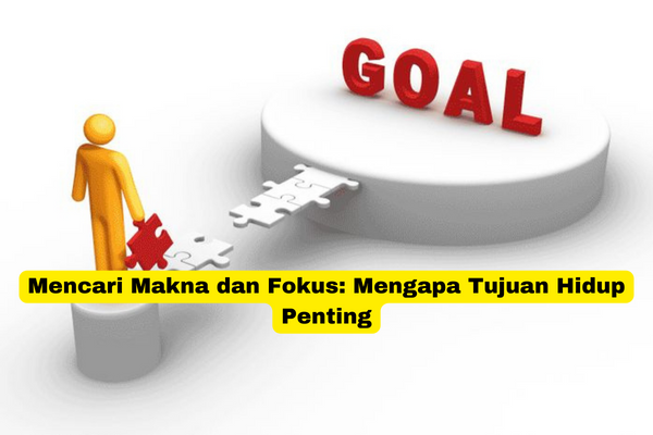 Mencari Makna dan Fokus Mengapa Tujuan Hidup Penting