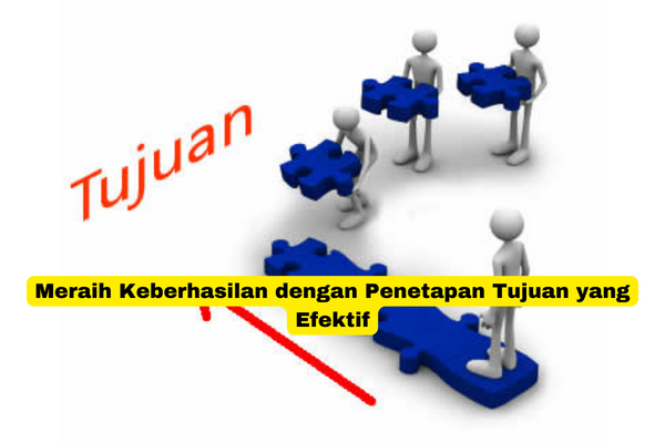 Meraih Keberhasilan dengan Penetapan Tujuan yang Efektif