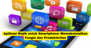 Aplikasi Wajib untuk Smartphone Memaksimalkan Fungsi dan Produktivitas