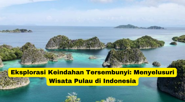 Eksplorasi Keindahan Tersembunyi Menyelusuri Wisata Pulau di Indonesia