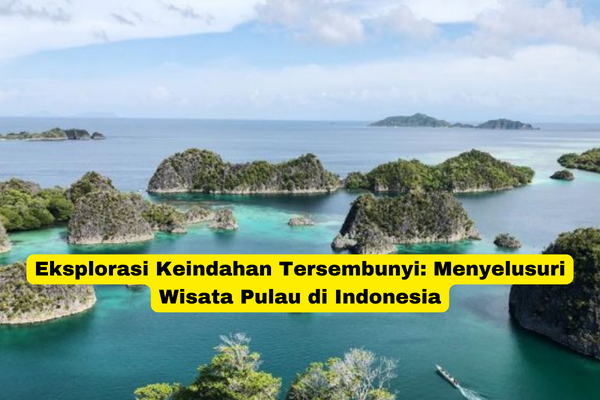 Eksplorasi Keindahan Tersembunyi Menyelusuri Wisata Pulau di Indonesia