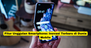 Fitur Unggulan Smartphone Inovasi Terbaru di Dunia Mobile