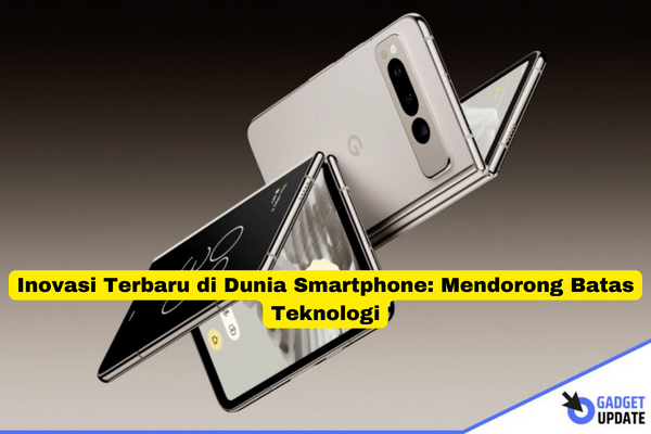 Inovasi Terbaru di Dunia Smartphone Mendorong Batas Teknologi