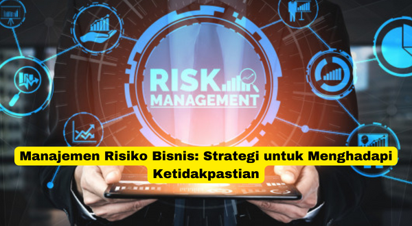 Manajemen Risiko Bisnis Strategi untuk Menghadapi Ketidakpastian