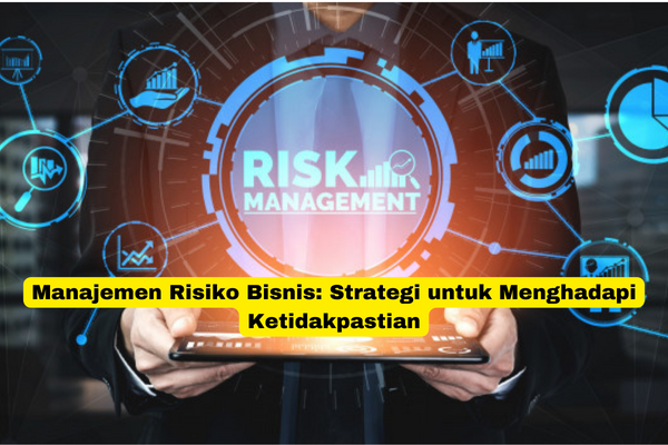 Manajemen Risiko Bisnis Strategi untuk Menghadapi Ketidakpastian