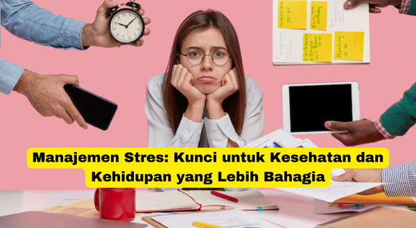 Manajemen Stres Kunci untuk Kesehatan dan Kehidupan yang Lebih Bahagia