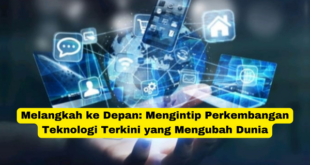 Melangkah ke Depan Mengintip Perkembangan Teknologi Terkini yang Mengubah Dunia