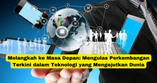 Melangkah ke Masa Depan Mengulas Perkembangan Terkini dalam Teknologi yang Mengejutkan Dunia