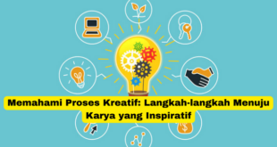 Memahami Proses Kreatif Langkah-langkah Menuju Karya yang Inspiratif