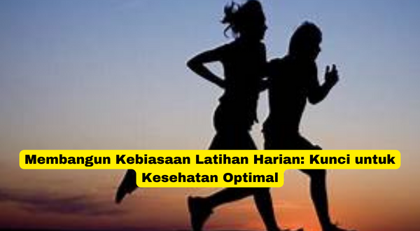 Membangun Kebiasaan Latihan Harian Kunci untuk Kesehatan Optimal