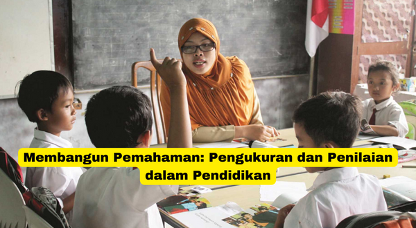 Membangun Pemahaman Pengukuran dan Penilaian dalam Pendidikan