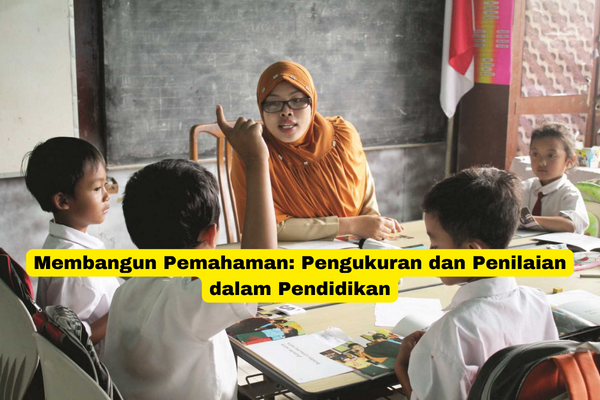 Membangun Pemahaman Pengukuran dan Penilaian dalam Pendidikan