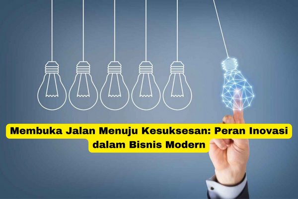 Membuka Jalan Menuju Kesuksesan Peran Inovasi dalam Bisnis Modern