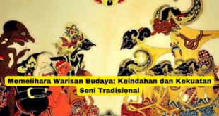 Memelihara Warisan Budaya Keindahan dan Kekuatan Seni Tradisional