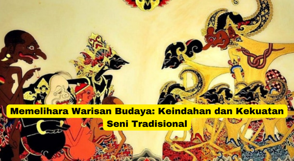 Memelihara Warisan Budaya Keindahan dan Kekuatan Seni Tradisional
