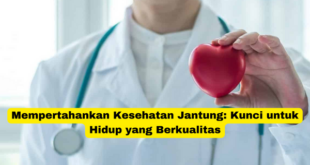 Mempertahankan Kesehatan Jantung Kunci untuk Hidup yang Berkualitas