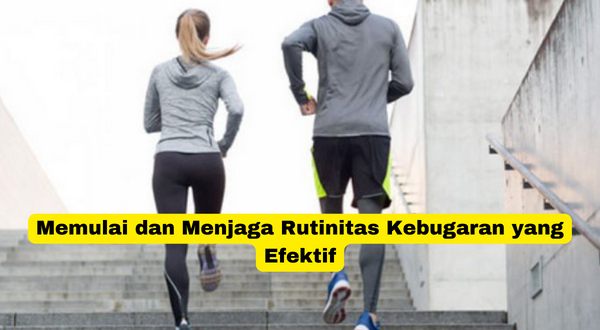 Memulai dan Menjaga Rutinitas Kebugaran yang Efektif