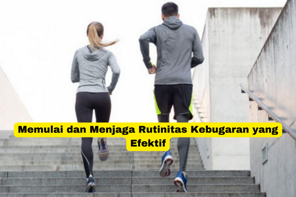 Memulai dan Menjaga Rutinitas Kebugaran yang Efektif