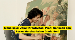 Menelusuri Jejak Kreativitas Profil Seniman dan Peran Mereka dalam Dunia Seni