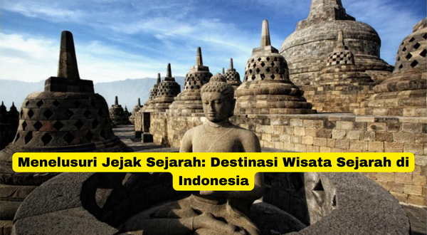 Menelusuri Jejak Sejarah Destinasi Wisata Sejarah di Indonesia