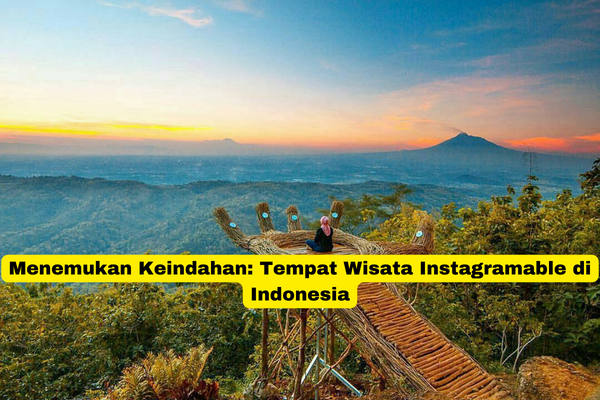 Menemukan Keindahan Tempat Wisata Instagramable di Indonesia