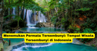 Menemukan Permata Tersembunyi Tempat Wisata Tersembunyi di Indonesia