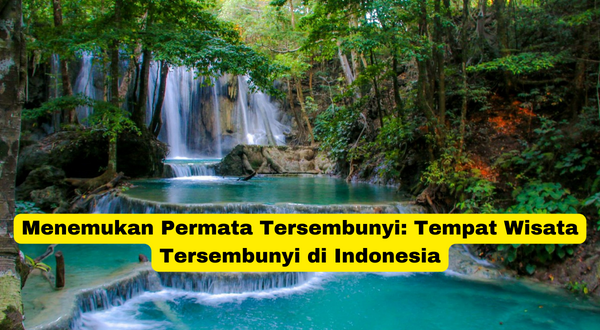 Menemukan Permata Tersembunyi Tempat Wisata Tersembunyi di Indonesia