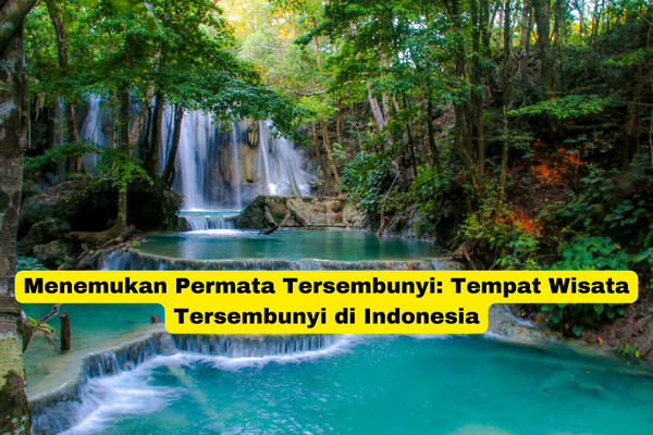 Menemukan Permata Tersembunyi Tempat Wisata Tersembunyi di Indonesia