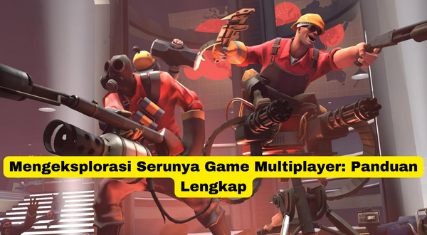 Mengeksplorasi Serunya Game Multiplayer Panduan Lengkap