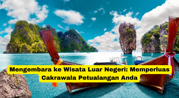 Mengembara ke Wisata Luar Negeri Memperluas Cakrawala Petualangan Anda