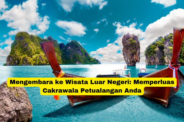 Mengembara ke Wisata Luar Negeri Memperluas Cakrawala Petualangan Anda