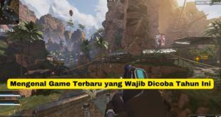 Mengenal Game Terbaru yang Wajib Dicoba Tahun Ini