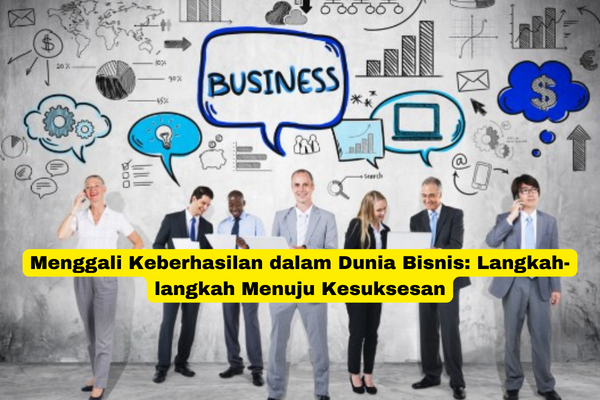 Menggali Keberhasilan dalam Dunia Bisnis Langkah-langkah Menuju Kesuksesan