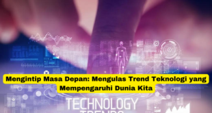 Mengintip Masa Depan Mengulas Trend Teknologi yang Mempengaruhi Dunia Kita