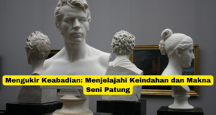 Mengukir Keabadian Menjelajahi Keindahan dan Makna Seni Patung