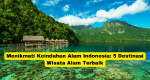 Menikmati Keindahan Alam Indonesia 5 Destinasi Wisata Alam Terbaik