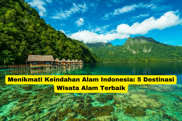 Menikmati Keindahan Alam Indonesia 5 Destinasi Wisata Alam Terbaik