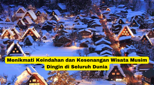 Menikmati Keindahan dan Kesenangan Wisata Musim Dingin di Seluruh Dunia