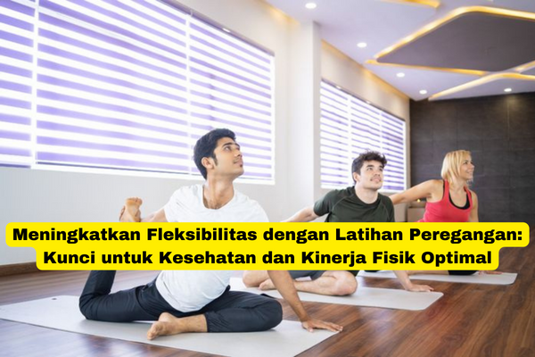 Meningkatkan Fleksibilitas dengan Latihan Peregangan Kunci untuk Kesehatan dan Kinerja Fisik Optimal