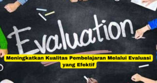 Meningkatkan Kualitas Pembelajaran Melalui Evaluasi yang Efektif