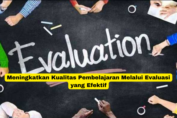 Meningkatkan Kualitas Pembelajaran Melalui Evaluasi yang Efektif