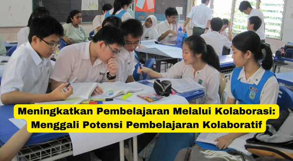 Meningkatkan Pembelajaran Melalui Kolaborasi Menggali Potensi Pembelajaran Kolaboratif