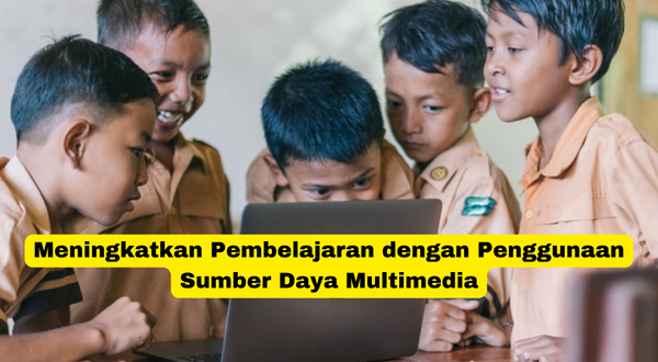 Meningkatkan Pembelajaran dengan Penggunaan Sumber Daya Multimedia