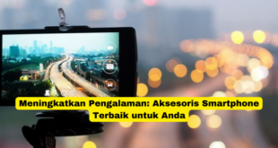 Meningkatkan Pengalaman Aksesoris Smartphone Terbaik untuk Anda