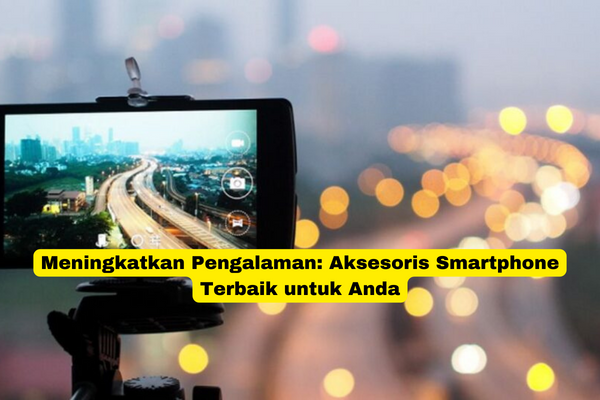 Meningkatkan Pengalaman Aksesoris Smartphone Terbaik untuk Anda