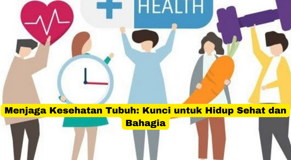 Menjaga Kesehatan Tubuh Kunci untuk Hidup Sehat dan Bahagia