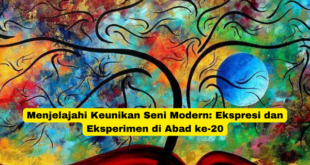 Menjelajahi Keunikan Seni Modern Ekspresi dan Eksperimen di Abad ke-20